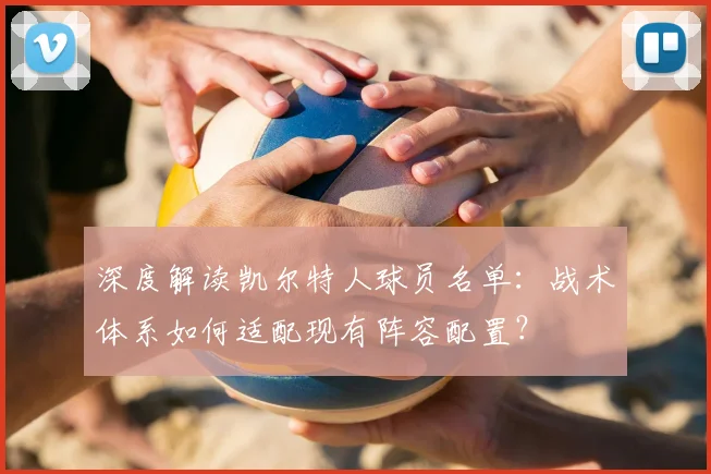 深度解读凯尔特人球员名单：战术体系如何适配现有阵容配置？