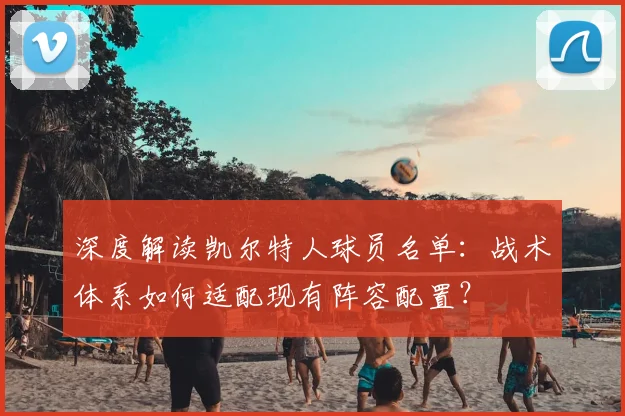 深度解读凯尔特人球员名单：战术体系如何适配现有阵容配置？