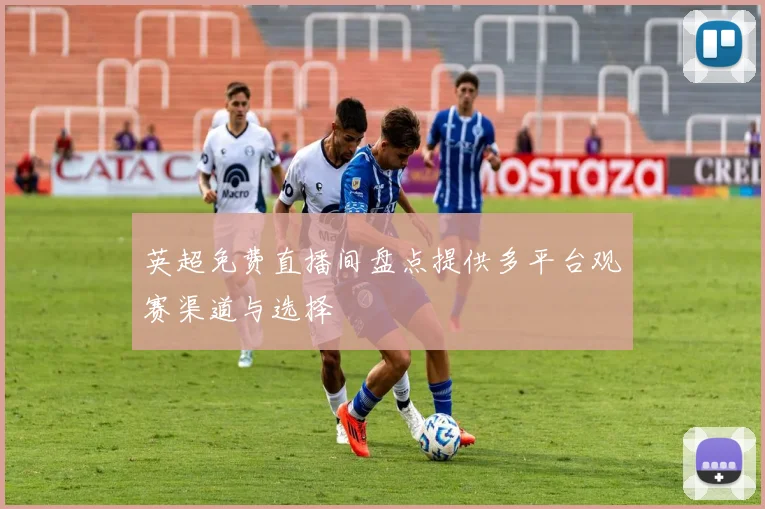 英超免费直播间盘点提供多平台观赛渠道与选择