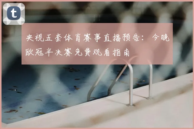 央视五套体育赛事直播预告：今晚欧冠半决赛免费观看指南