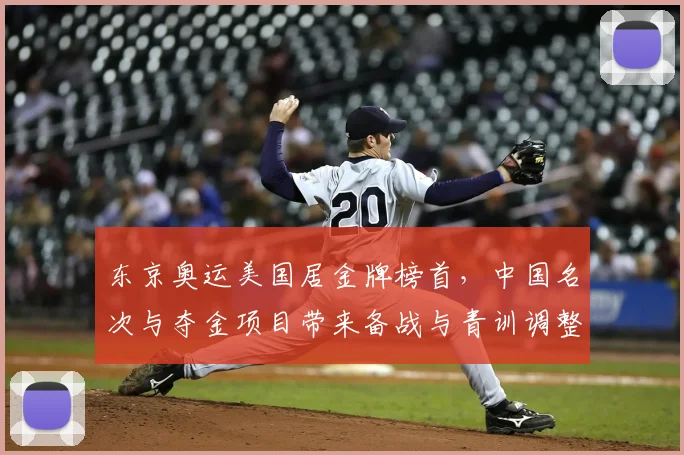 东京奥运美国居金牌榜首，中国名次与夺金项目带来备战与青训调整看点