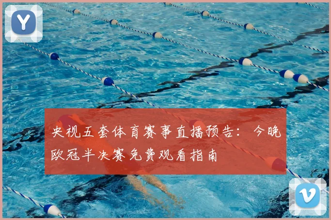 央视五套体育赛事直播预告：今晚欧冠半决赛免费观看指南