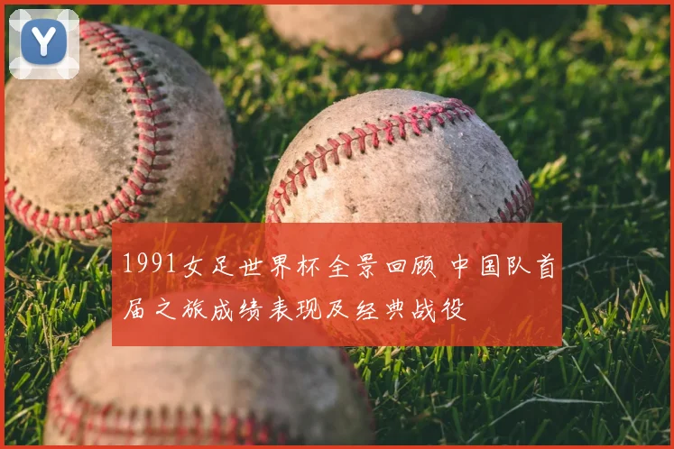 1991女足世界杯全景回顾 中国队首届之旅成绩表现及经典战役